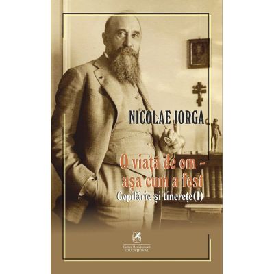 O viata de om asa cum a fost Volumul 1. Copilarie si tinerete - Nicolae Iorga