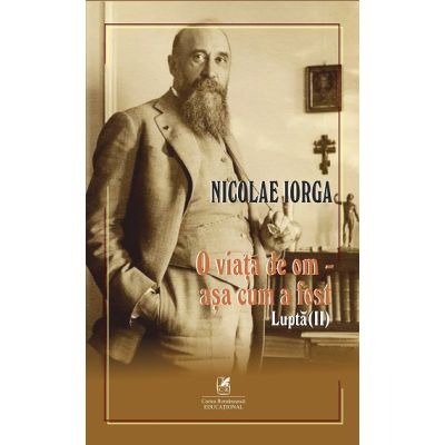 O viata de om asa cum a fost Volumul 2. Lupta - Nicolae Iorga