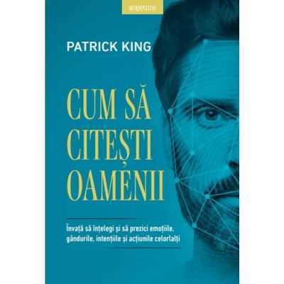 Cum sa citesti oamenii. Invata sa intelegi si sa prezici emotiile gandurile intentiile si actiunile celorlalti - Patrick King