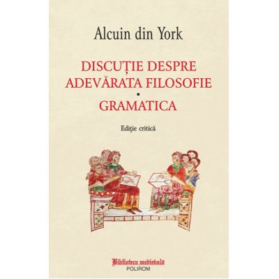 Discutie despre adevarata filosofie. Gramatica. Editie critica - Alcuin din York