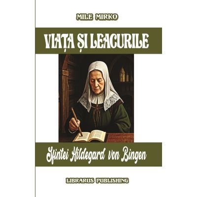 Viata si leacurile Sfintei Hildegard von Bingen - Mile Mirko