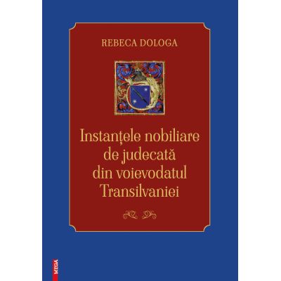 Instantele nobiliare de judecata din Voievodatul Transilvaniei - Rebeca Dologa