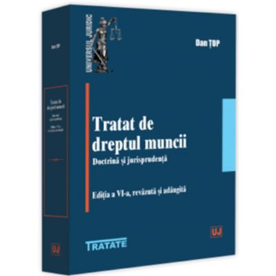 Tratat de dreptul muncii. Doctrina si jurisprudenta. Editia a 4-a revazuta si adaugita - Dan Top