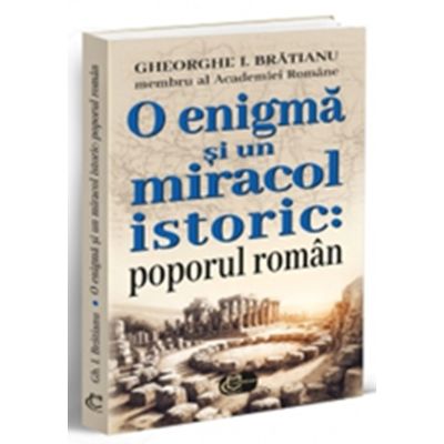 O enigma si un miracol istoric poporul roman - Gheorghe I. Bratianu