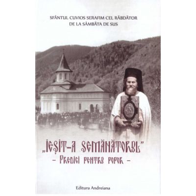 Iesit-a semanatorul. Predici pentru popor - Sfantul Cuvios Serafim cel Rabdator de la Sambata de Sus