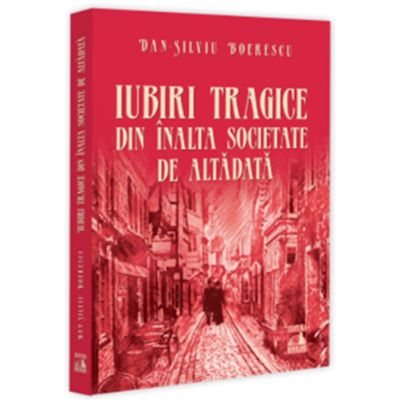 Iubiri tragice din inalta societate de altadata - Dan-Silviu Boerescu