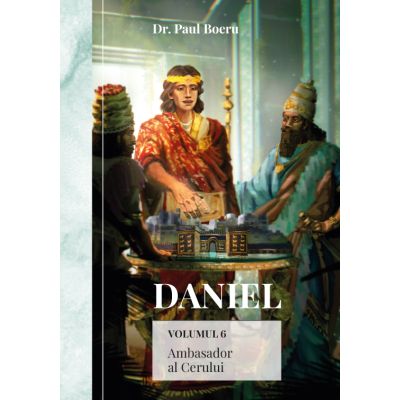 Daniel. Ambasador al Cerului. Volumul 6 - Paul Boeru