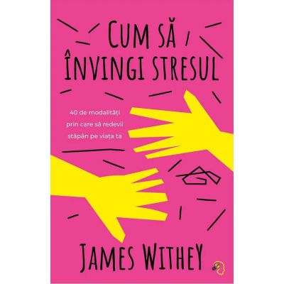 Cum sa invingi stresul. 40 de modalitati prin care sa redevii stapan pe viata ta - James Withey