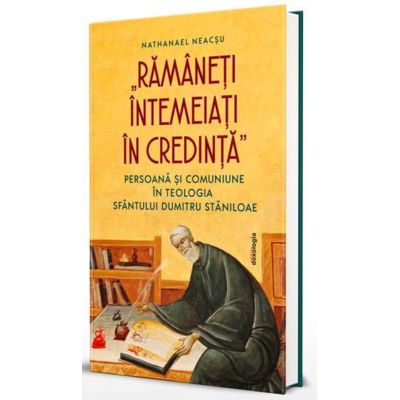Ramaneti intemeiati in credinta Persoana si comuniune in teologia Sfantului Dumitru Staniloae - Ierom. Nathanael Neacsu