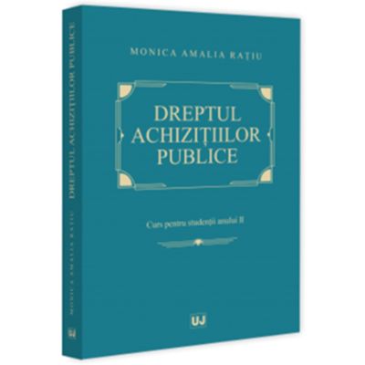 Dreptul achizitiilor publice. Curs pentru studentii anului 2 - Monica Amalia Ratiu