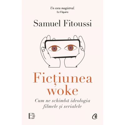 Fictiunea woke. Cum ne schimba ideologia filmele si serialele - Samuel Fitoussi