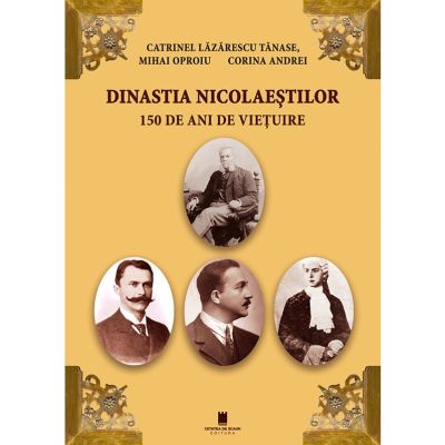 Dinastia Nicolaestilor. 150 de ani de vietuire - Catrinel Lazarescu-Tanase