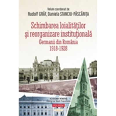 Schimbarea loialitatilor si reorganizare institutionala. Germanii din Romania 1918-1928 - Rudolf Graf Daniela Stanciu-Pascarita