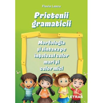 Prietenii gramaticii. Morfologia si sintaxa pe intelesul celor mari si celor mici - Flavia Lascu
