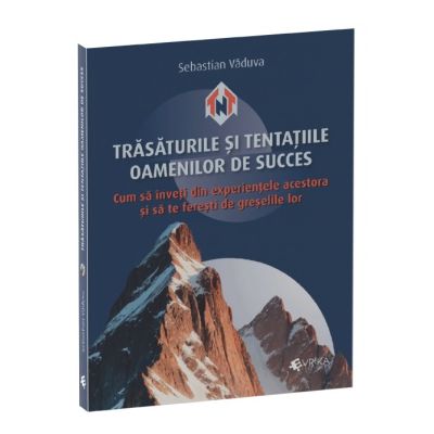 Trasaturile si tentatiile oamenilor de succes. Cum sa inveti din experientele acestora si sa te feresti de greselile lor - Sebastian Vaduva