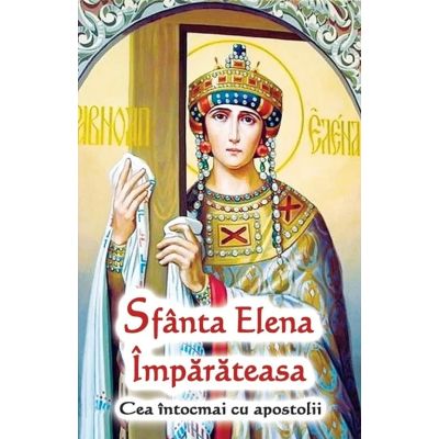 Sfanta Elena Imparateasa. Cea intocmai cu apostolii