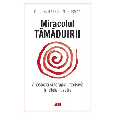 Miracolul tamaduirii. Anestezia si terapia intensiva in zilele noastre - Gabriel M. Gurman