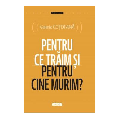 Pentru ce traim si pentru cine murim - Valeria Cotofana