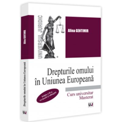 Drepturile omului in Uniunea Europeana. Curs universitar. Masterat. Editia a 2-a revazuta si adaugita - Alina Gentimir