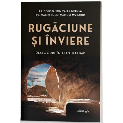 Rugaciune si Inviere. Dialoguri in contratimp - Pr. Constantin Necula Pr. Maxim Iuliu-Marius Morariu