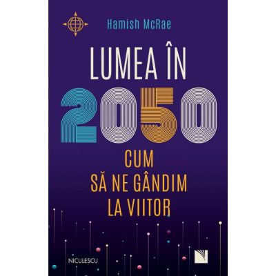 Lumea in 2050. Cum sa ne gandim la viitor - Hamish McRae
