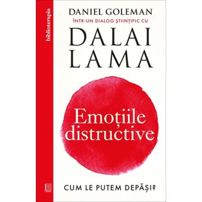 Emotiile distructive. Cum le putem depasi Dialog stiintific cu Dalai Lama - Daniel Goleman