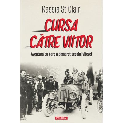 Cursa catre viitor. Aventura cu care a demarat secolul vitezei - Kassia St Clair