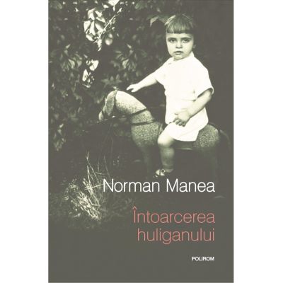 Intoarcerea huliganului editie noua - Norman Manea