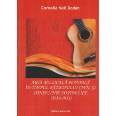 Arta muzicala spaniola in timpul razboiului civil si consecintele postbelice 1936-1951 - Cornelia-Neli Dodan