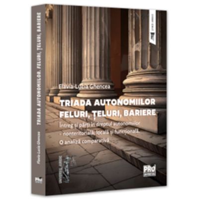 Triada autonomiilor. Feluri teluri bariere. Intreg si parti in dreptul autonomiilor nonteritoriala locala si functionala. O analiza comparativa - Flavia-Lucia Ghencea