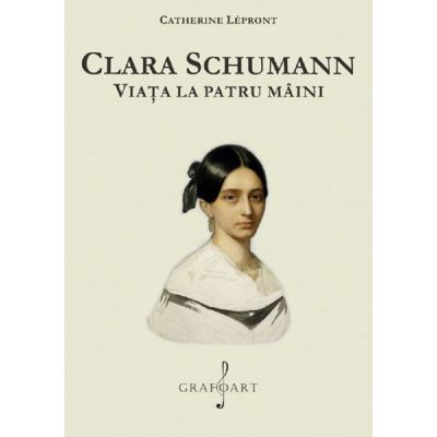 Clara Schumann. Viata la patru maini - Catherine Lepront