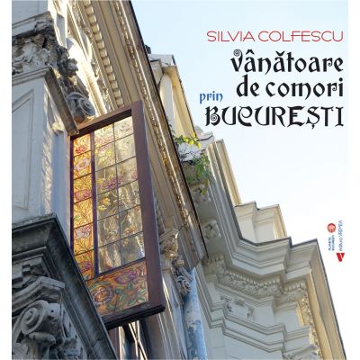 Vanatoare de comori prin Bucuresti - Silvia Colfescu