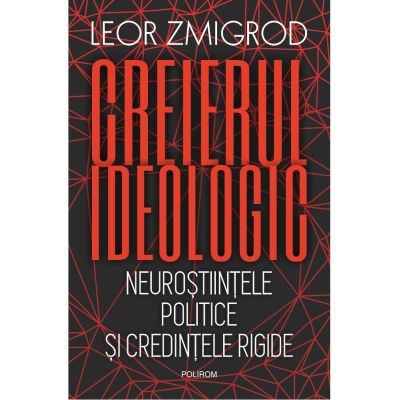 Creierul ideologic. Neurostiintele politice si credintele rigide - Leor Zmigrod