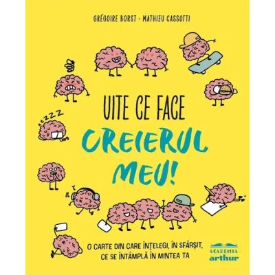 Uite ce face creierul meu O carte din care intelegi in sfarsit ce se intampla in mintea ta - Gregoire Borst
