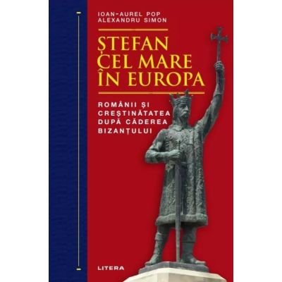 Stefan cel Mare in Europa. Romanii si crestinatatea dupa caderea Bizantului - Ioan-Aurel Pop Alexandru Simon
