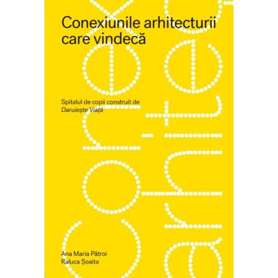 Conexiunile arhitecturii care vindeca. Spitalul de copii construit de Daruieste Viata - Ana Maria Patroi Raluca Soaita