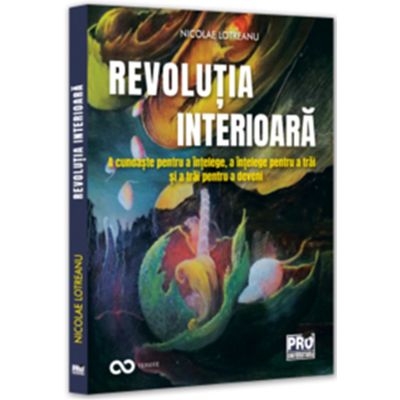 Revolutia interioara. A cunoaste pentru a intelege a intelege pentru a trai a trai pentru a deveni - Nicolae Lotreanu