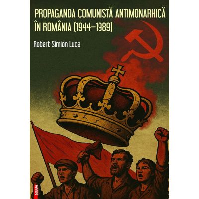 Propaganda comunista antimonarhica in Romania 19441989 - Robert-Simion Luca