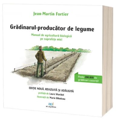 Gradinarul producator de legume. Manual de agricultura biologica pe suprafete mici - Jean-Martin Fortier