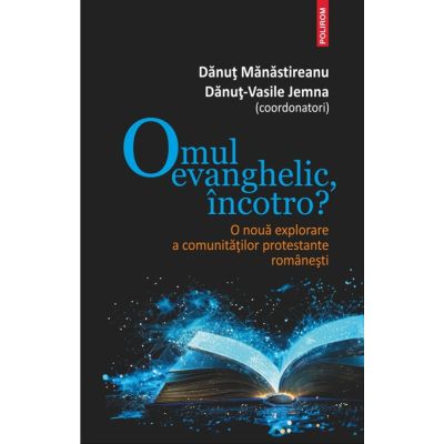 Omul evanghelic incotro O noua explorare a comunitatilor protestante romanesti - Danut Manastireanu Danut-Vasile Jemna