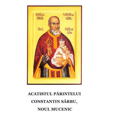 Acatistul parintelui Constantin Sarbu noul mucenic