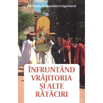 Infruntand vrajitoria si alte rataciri - Parintele Damaschin Grigoriatul