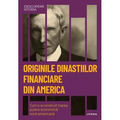 Originile dinastiilor financiare din America. Cum s-a construit marea putere economica americana. Volumul 55. Descopera istoria