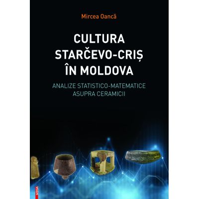 Cultura StarevoCris in Moldova. Analize statistico-matematice asupra ceramicii - Mircea Oanca
