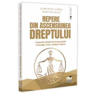 Repere din ascensiunea dreptului. Compendiu stiintific de termeni juridici. Lexicologie latina romana si engleza - Dumitrita Florea Narcisa-Maria Gales