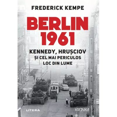 Berlin 1961. Kennedy Hrusciov si cel mai periculos loc din lume - Frederick Kempe