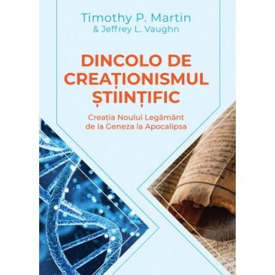 Dincolo de creationismul stiintific. Creatia Noului Legamant de la Geneza la Apocalipsa -Timothy P. Martin Jeffrey L. Vaugh
