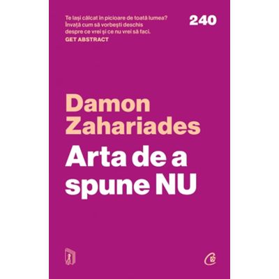 Arta de a spune NU. Cum sa ramai pe pozitii sa-ti revendici timpul energia si demnitatea - fara sa te simti vinovat - Damon Zahariades