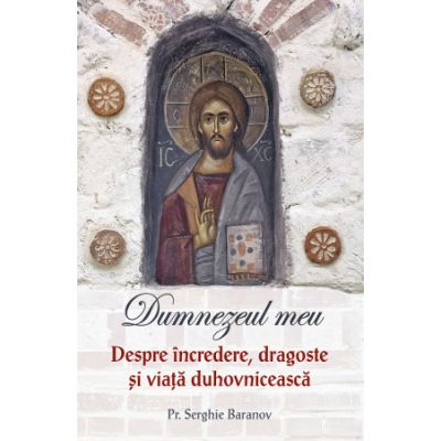 Dumnezeul meu. Despre incredere dragoste si viata duhovniceasca - Serghie Baranov