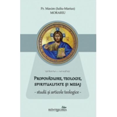 Propovaduire teologie spiritualitate si mesaj - studii si articole teologice - Pr. Maxim Iuliu-Marius Morariu